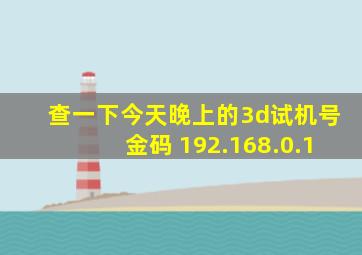 查一下今天晚上的3d试机号金码 192.168.0.1